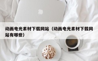 安顺动画电光素材下载网站（动画电光素材下载网站有哪些）