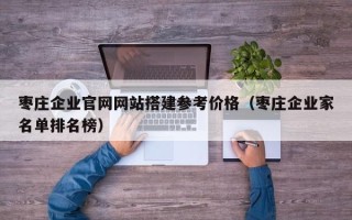 安顺枣庄企业官网网站搭建参考价格（枣庄企业家名单排名榜）