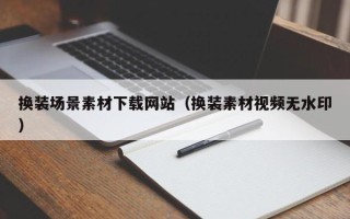 安顺换装场景素材下载网站（换装素材视频无水印）