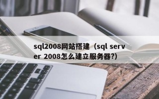安顺sql2008网站搭建（sql server 2008怎么建立服务器?）