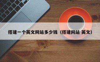 安顺搭建一个英文网站多少钱（搭建网站 英文）