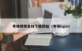 安顺考场视频素材下载网站（考场bgm）