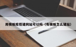 安顺用模板库搭建网站可以吗（有模板怎么建站）