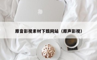 安顺原音影视素材下载网站（原声影视）
