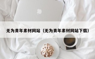 安顺无为青年素材网站（无为青年素材网站下载）