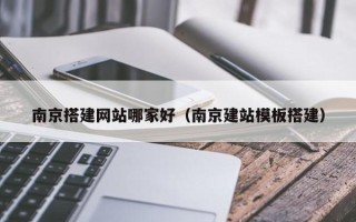 安顺南京搭建网站哪家好（南京建站模板搭建）