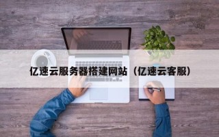 安顺亿速云服务器搭建网站（亿速云客服）