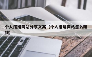安顺个人搭建网站分享文案（个人搭建网站怎么赚钱）