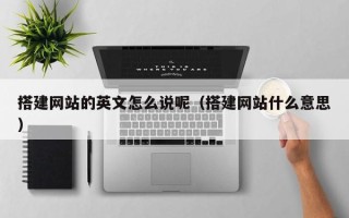 安顺搭建网站的英文怎么说呢（搭建网站什么意思）