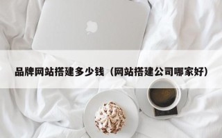 安顺品牌网站搭建多少钱（网站搭建公司哪家好）